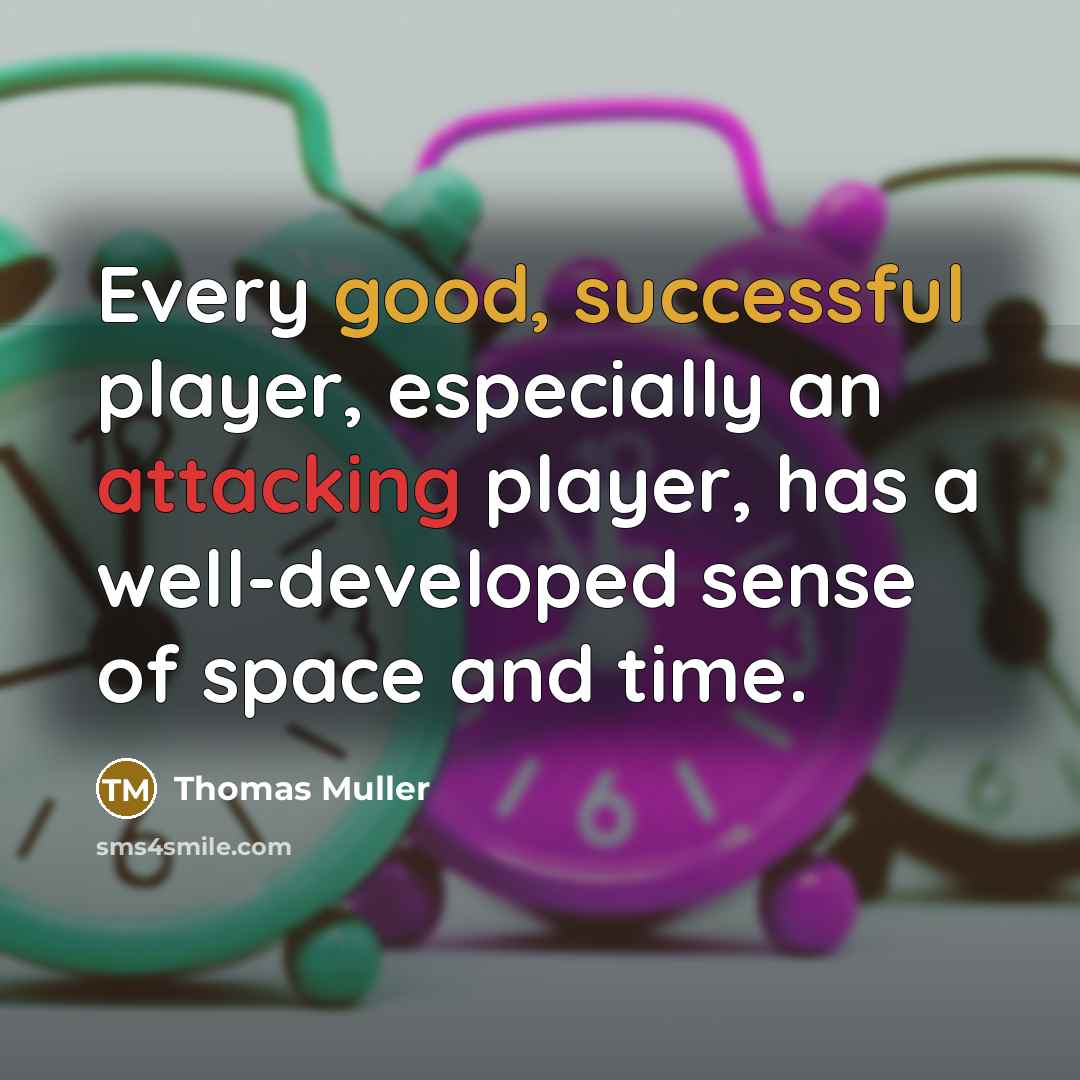 “Every good, successful player, especially an attacking player, has a well-developed sense of space and time.” quote by Thomas Muller