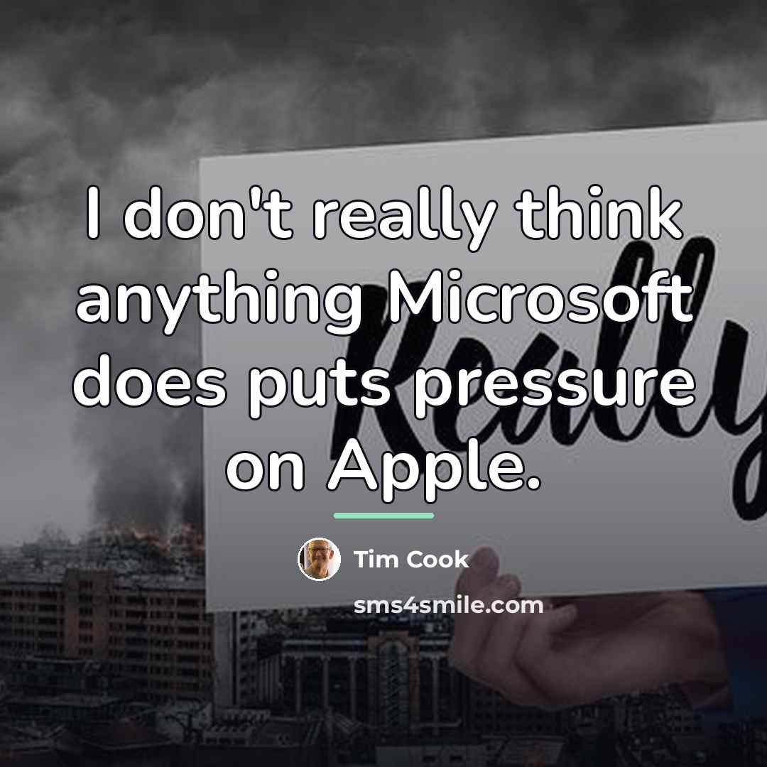 “I don't really think anything Microsoft does puts pressure on…” quote by Tim Cook