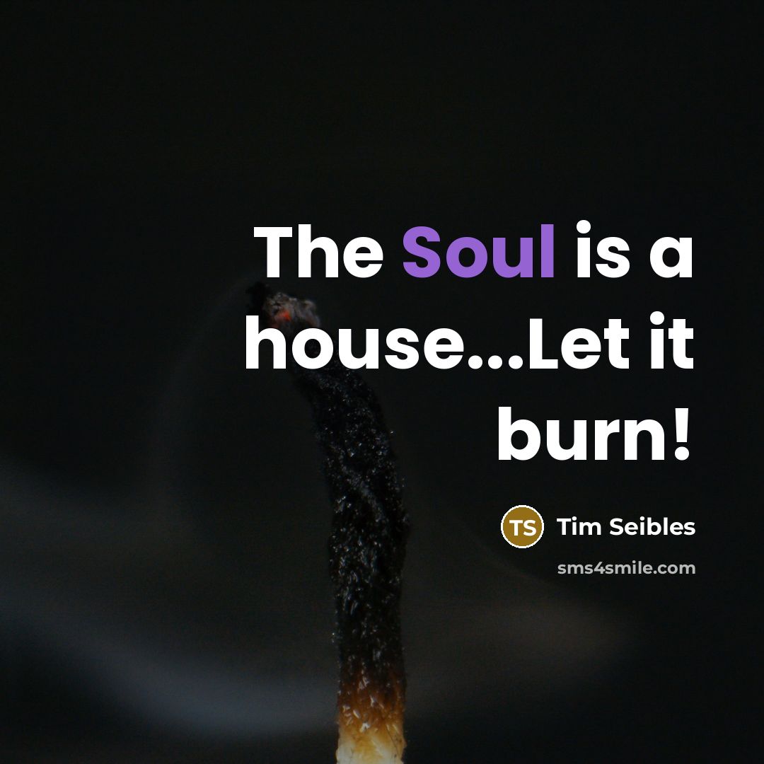 “The Soul is a house...Let it burn!” quote by Tim Seibles