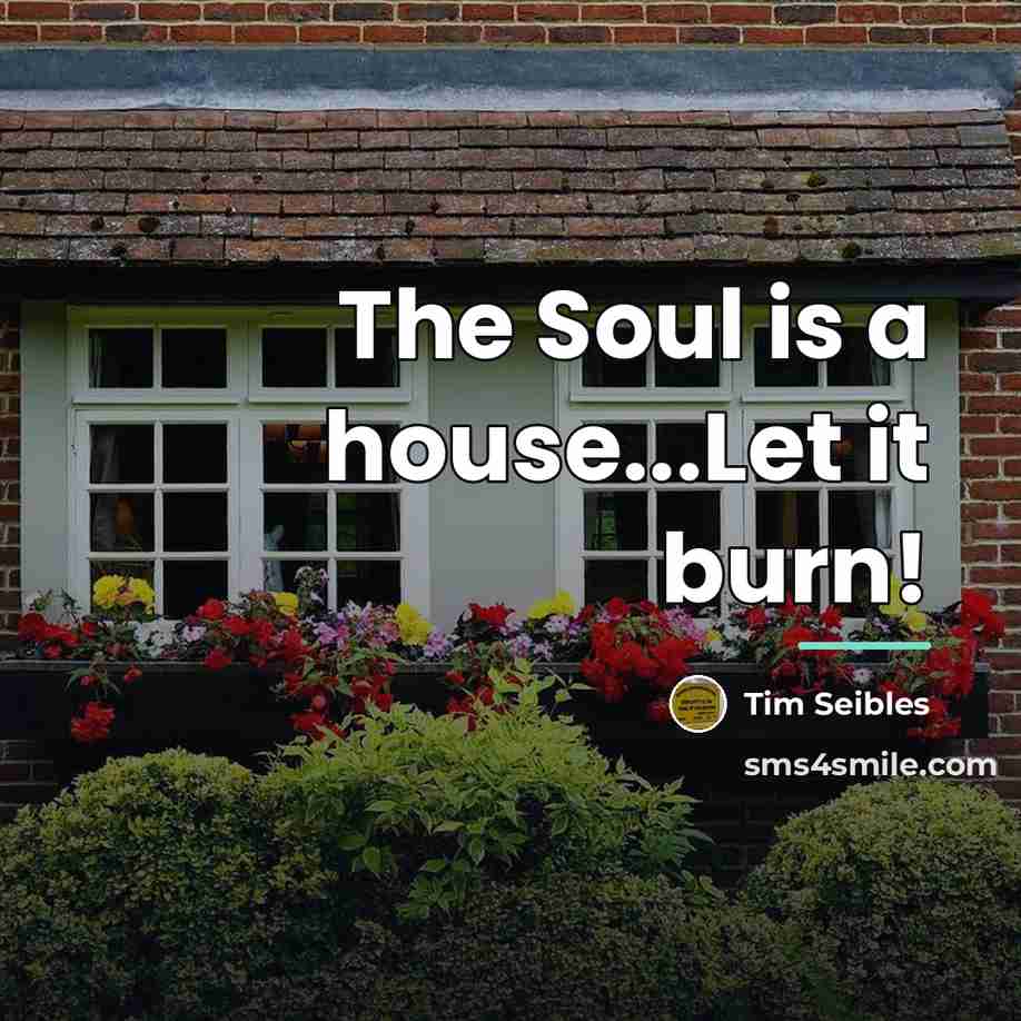 “The Soul is a house...Let it burn!…” quote by Tim Seibles