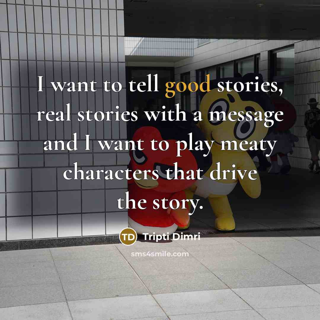 “I want to tell good stories, real stories with a message and I want to play meaty characters that drive the story.” quote by Tripti Dimri