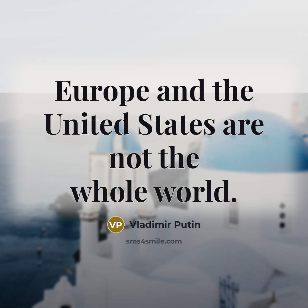 “Europe and the United States are not the whole world.…” quote by Vladimir Putin