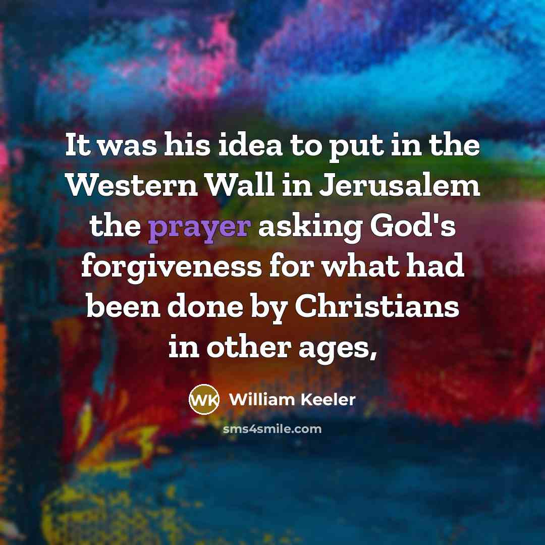 “It was his idea to put in the Western Wall in Jerusalem the prayer asking God's forgiveness for what had been done by Christians in other ages,” quote by William Keeler