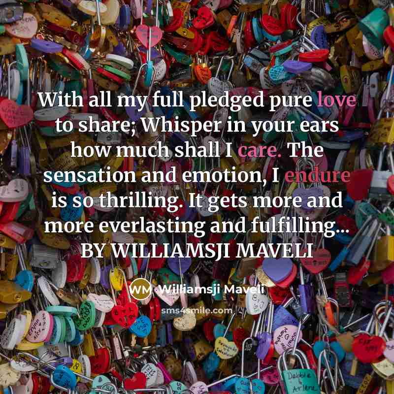 “With all my full pledged pure love to share; Whisper in your ears how much shall I care. The sensation and emotion, I endure is so thrilling. It gets more and more everlasting and fulfilling... BY WILLIAMSJI MAVELI” quote by Williamsji Maveli