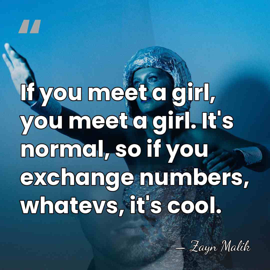 If you meet a girl, you meet a girl. It's normal, so&hellip; - Zayn Malik