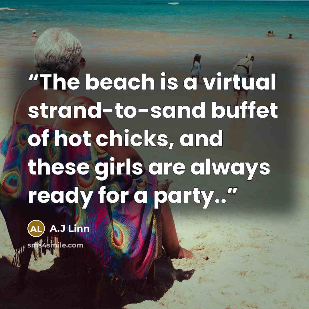 “The beach is a virtual strand-to-sand buffet of hot chicks, and these girls are always ready for a party..” quote by A.J Linn