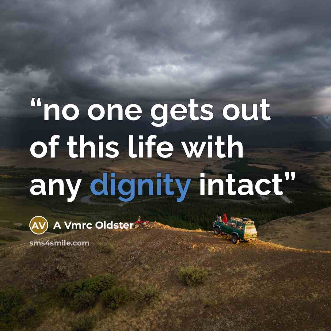 “no one gets out of this life with any dignity intact” quote by A Vmrc Oldster