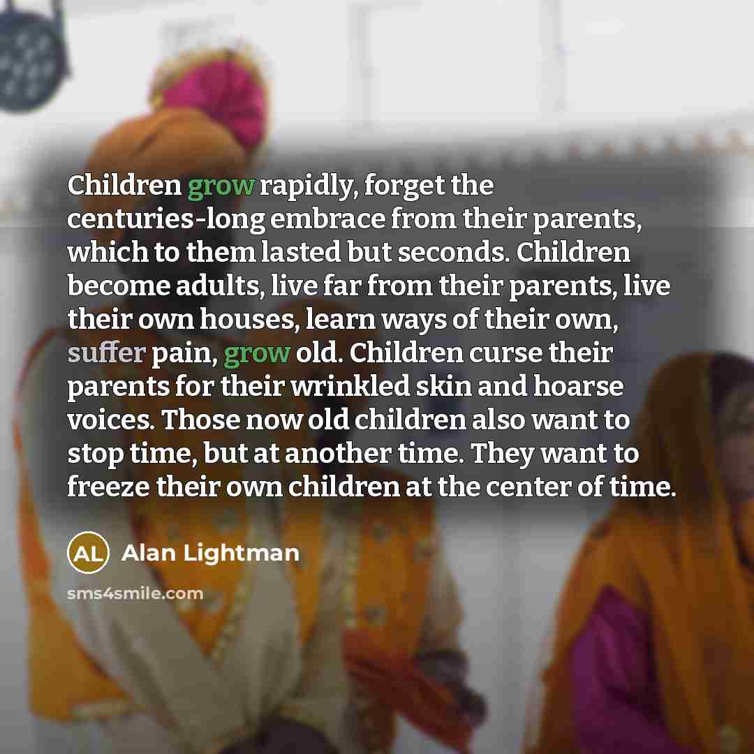 “Children grow rapidly, forget the centuries-long embrace from their parents,…” quote by Alan Lightman