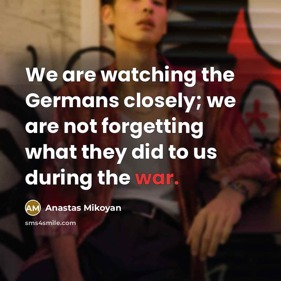 “We are watching the Germans closely; we are not forgetting…” quote by Anastas Mikoyan