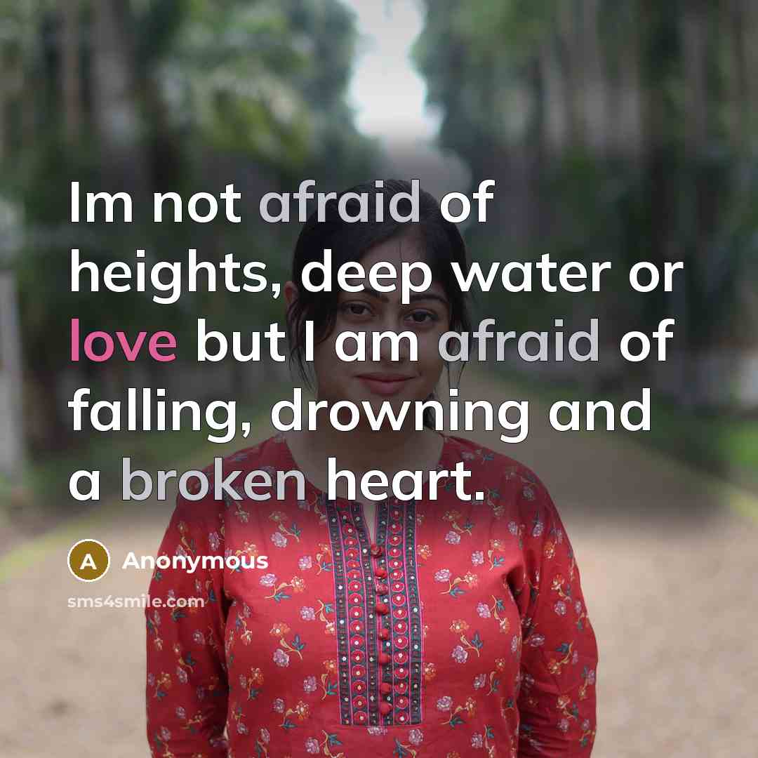 “Im not afraid of heights, deep water or love but I am afraid of falling, drowning and a broken heart.” quote by Anonymous
