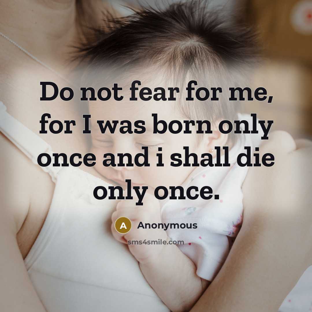 “Do not fear for me, for I was born only…” quote by Anonymous