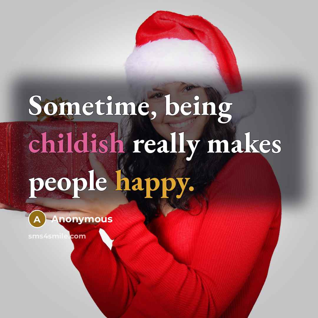 “Sometime, being childish really makes people happy.” quote by Anonymous
