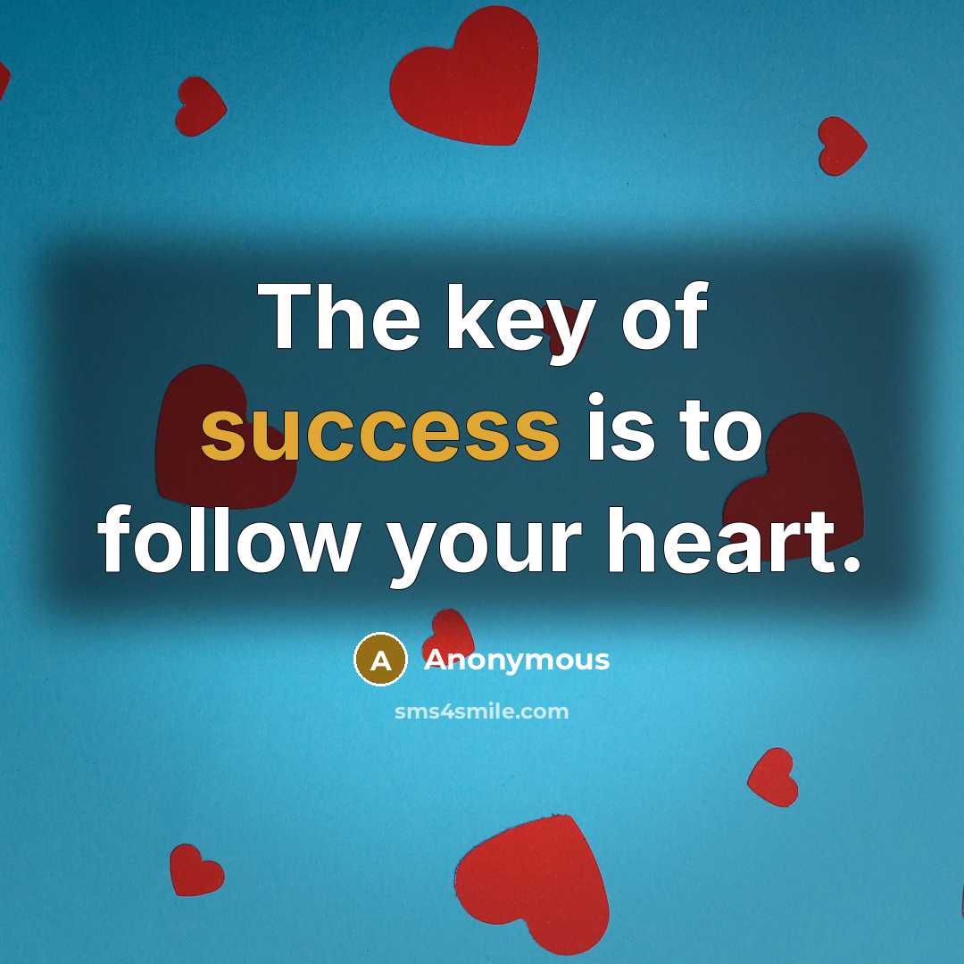 “The key of success is to follow your heart.” quote by Anonymous