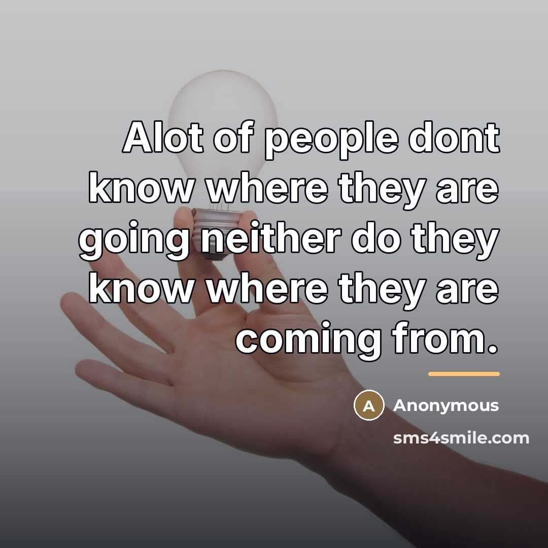 “Alot of people dont know where they are going neither…” quote by Anonymous