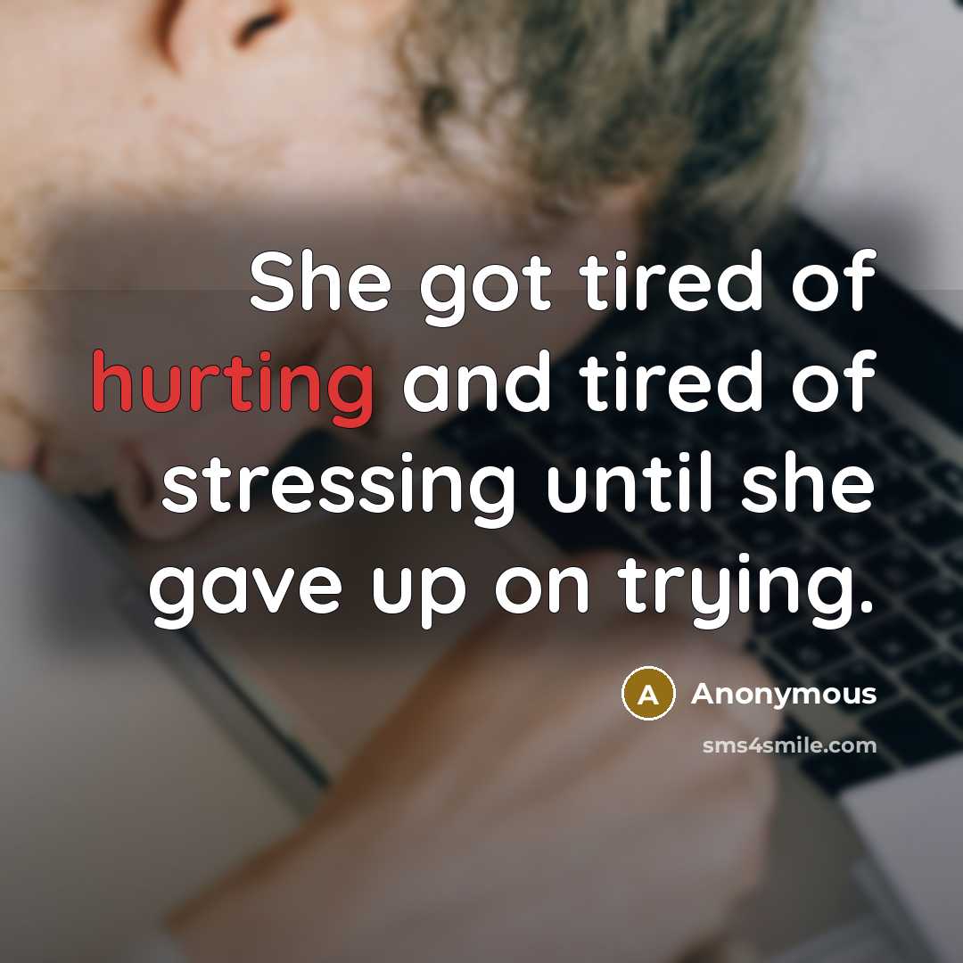 “She got tired of hurting and tired of stressing until she gave up on trying.” quote by Anonymous