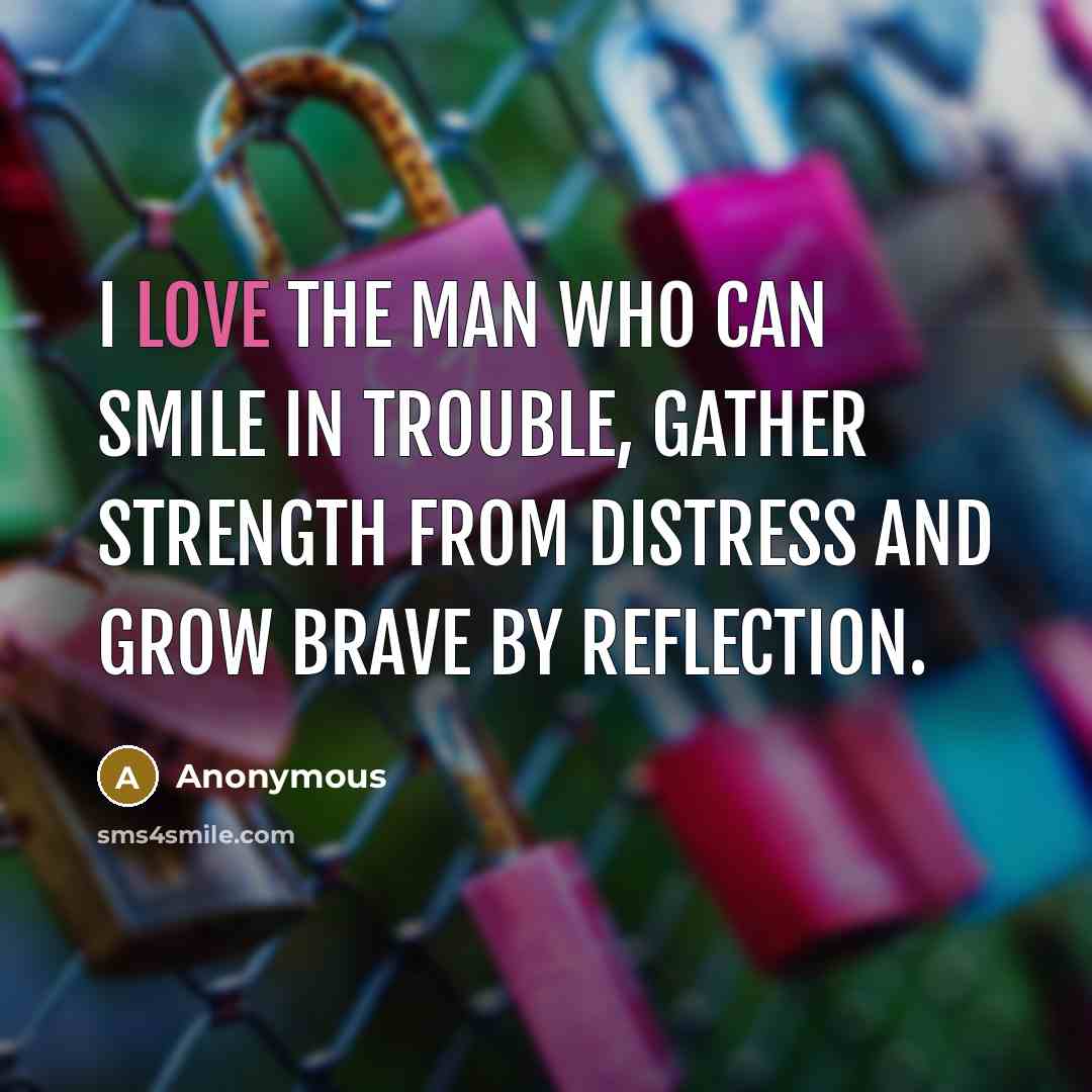 “I love the man who can smile in trouble, gather…” quote by Anonymous