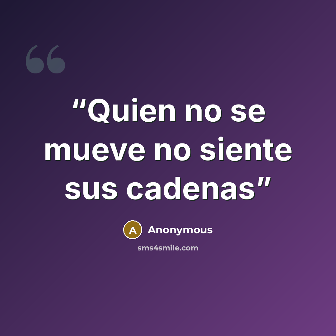 “Quien no se mueve no siente sus cadenas” quote by Anonymous