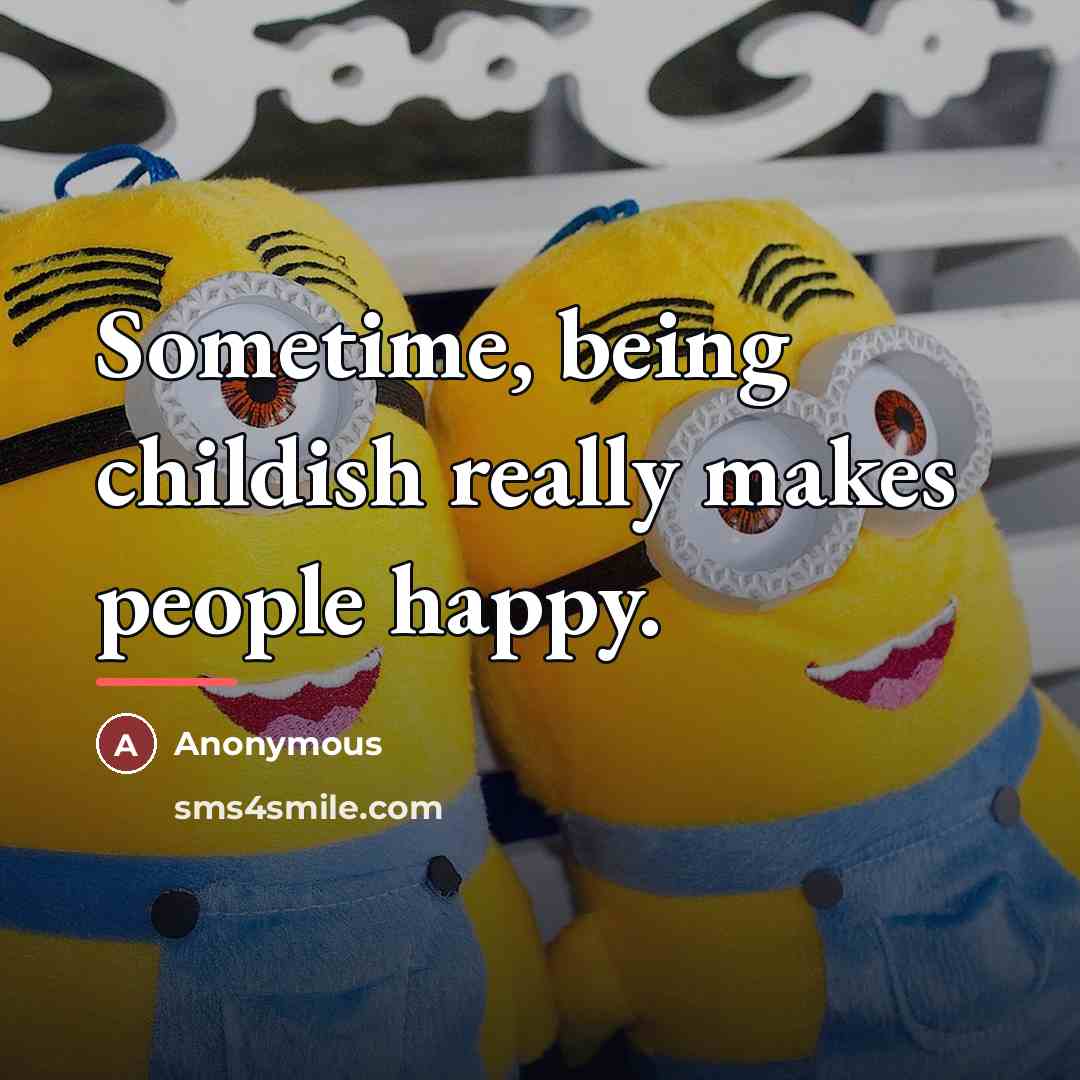 “Sometime, being childish really makes people happy.…” quote by Anonymous