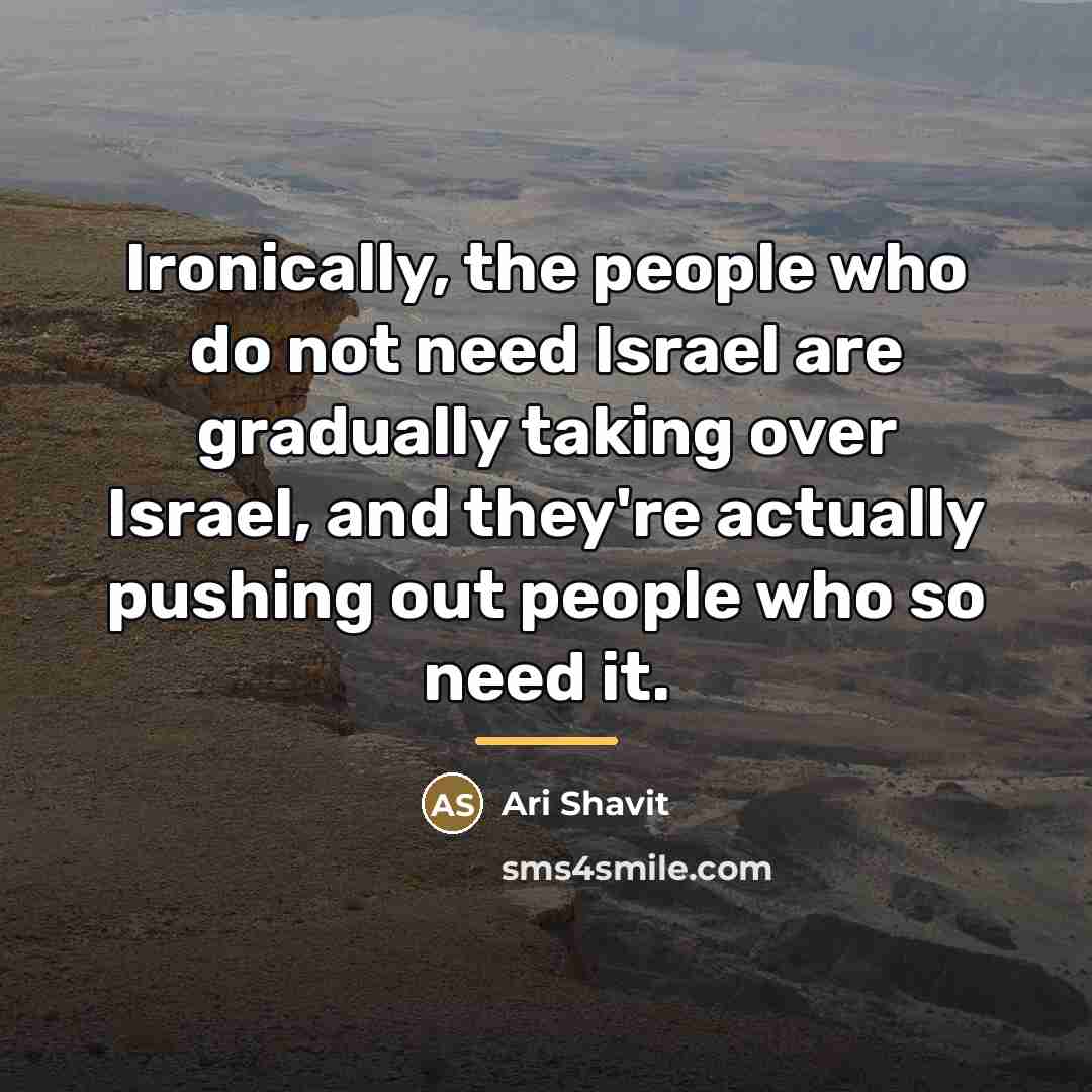 “Ironically, the people who do not need Israel are gradually…” quote by Ari Shavit