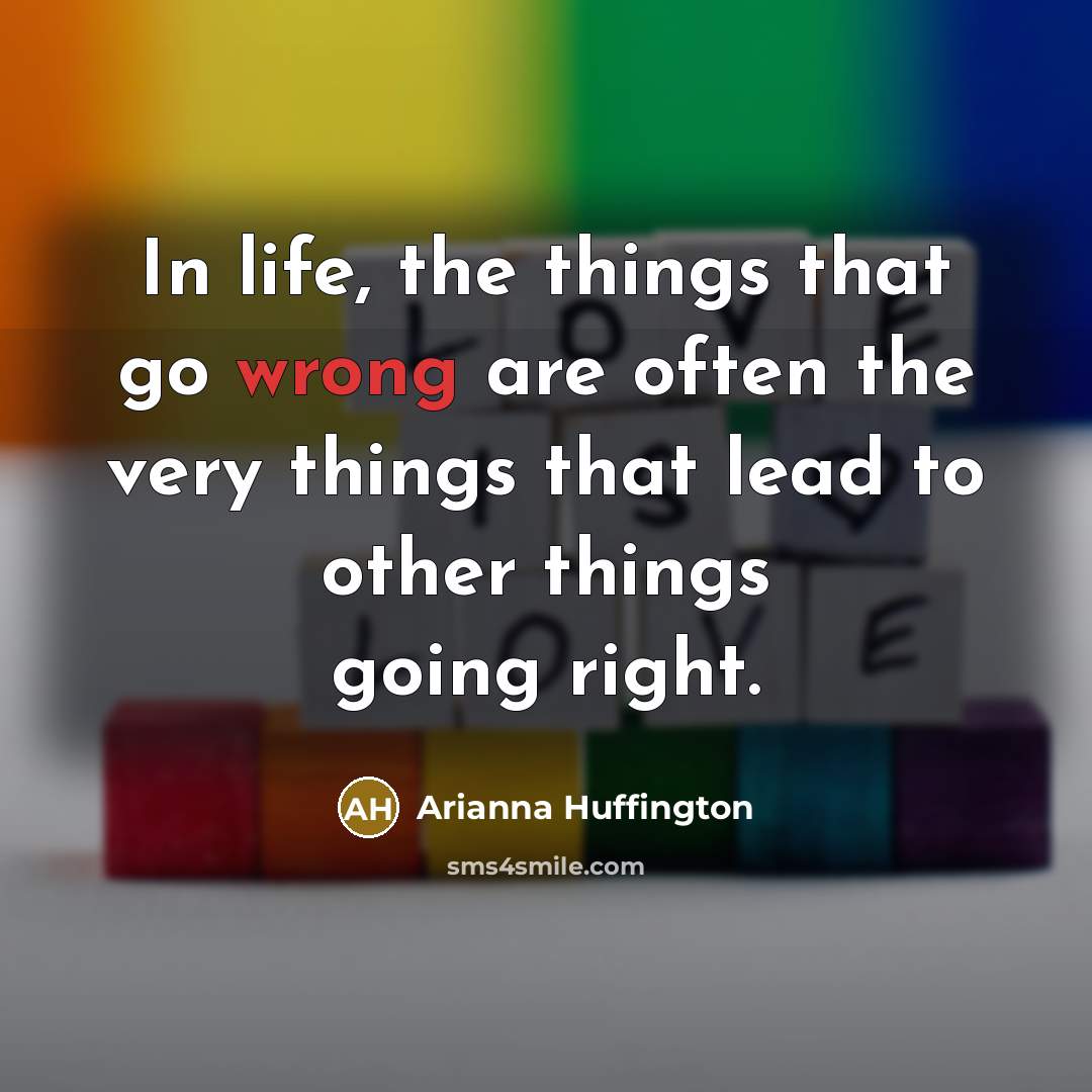 “In life, the things that go wrong are often the…” quote by Arianna Huffington