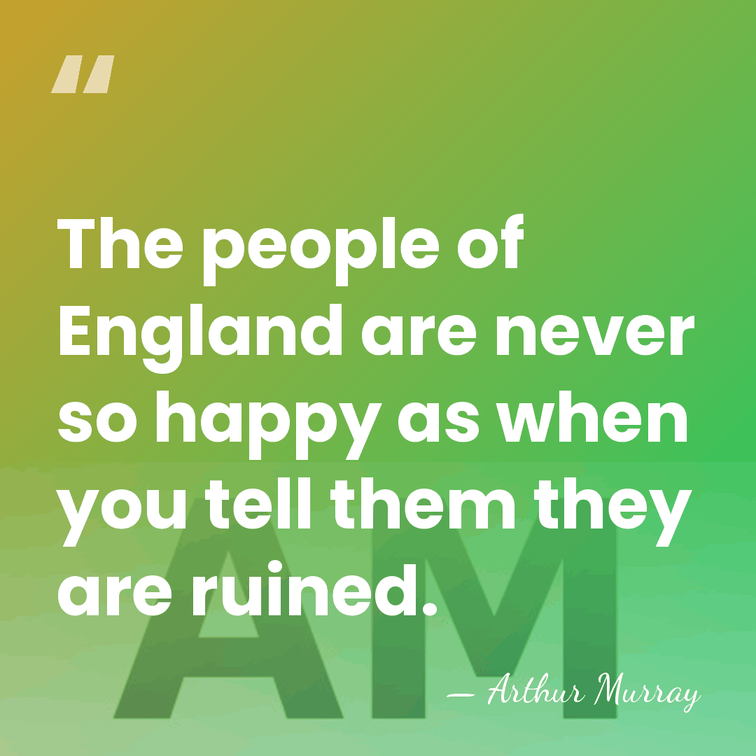 The people of England are never so happy as when you tell&hellip; - Arthur Murray
