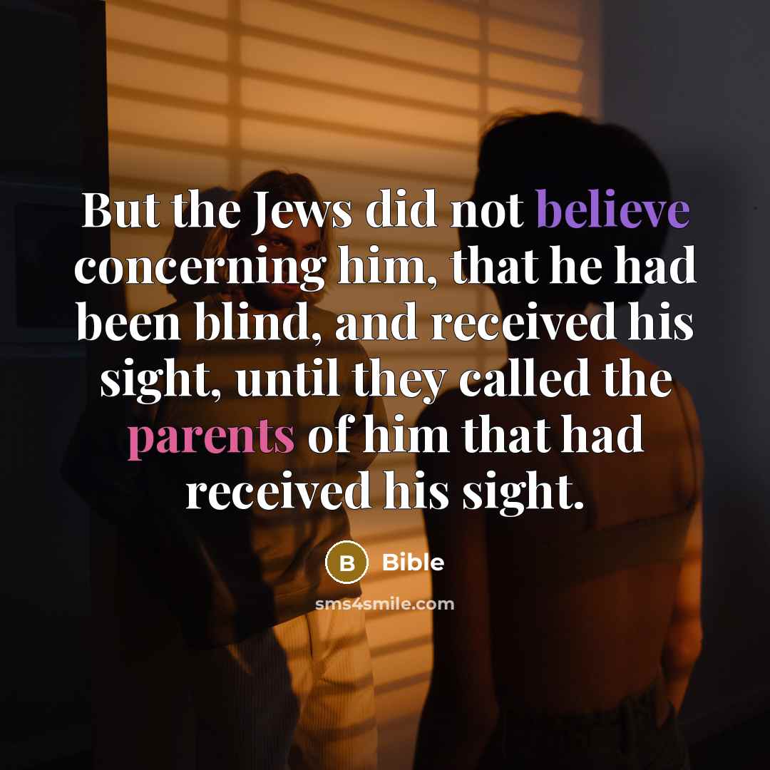 “But the Jews did not believe concerning him, that he had been blind, and received his sight, until they called the parents of him that had received his sight.” quote by Bible