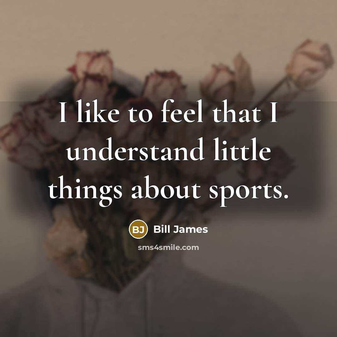 “I like to feel that I understand little things about…” quote by Bill James