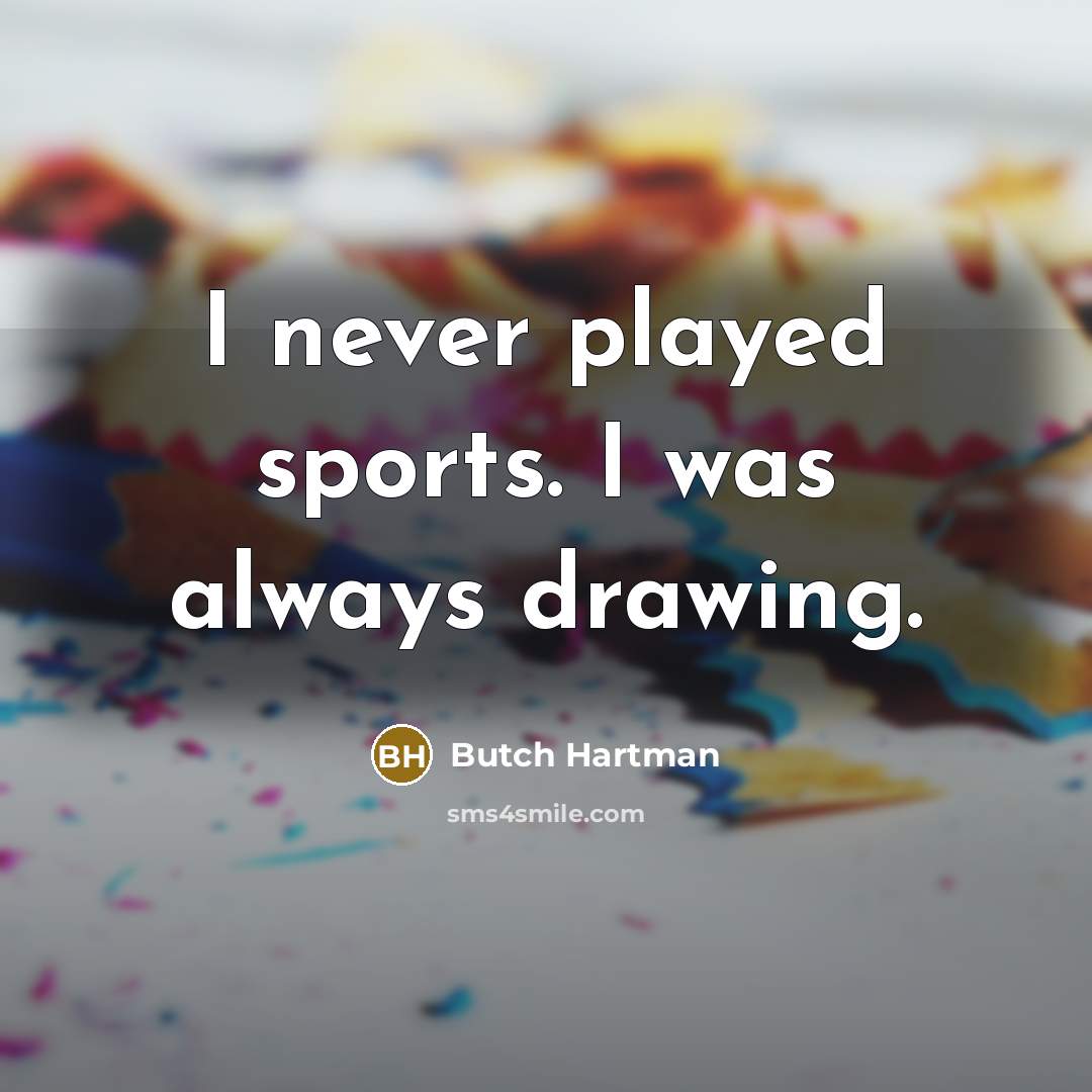 “I never played sports. I was always drawing.…” quote by Butch Hartman