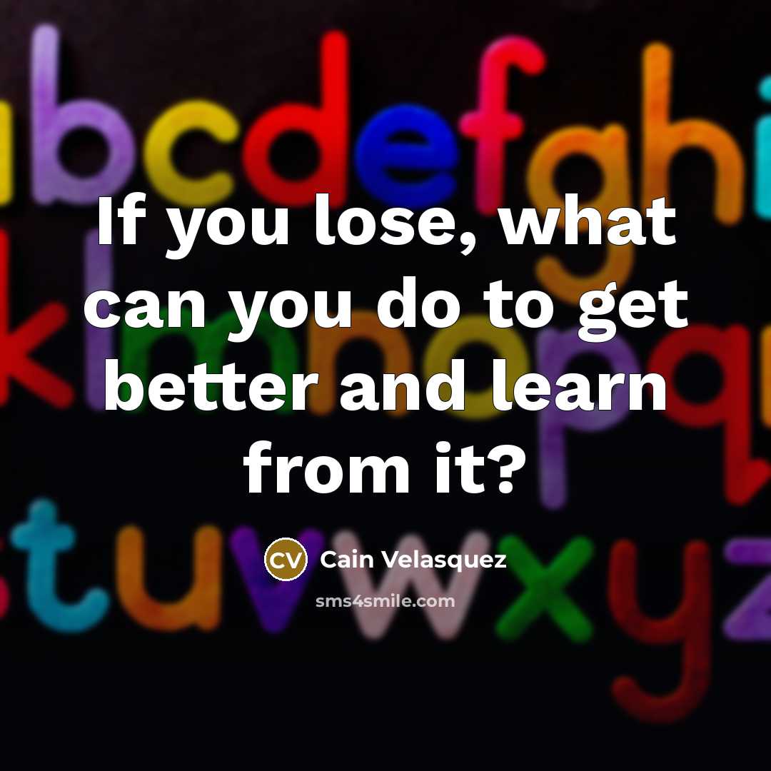 “If you lose, what can you do to get better…” quote by Cain Velasquez