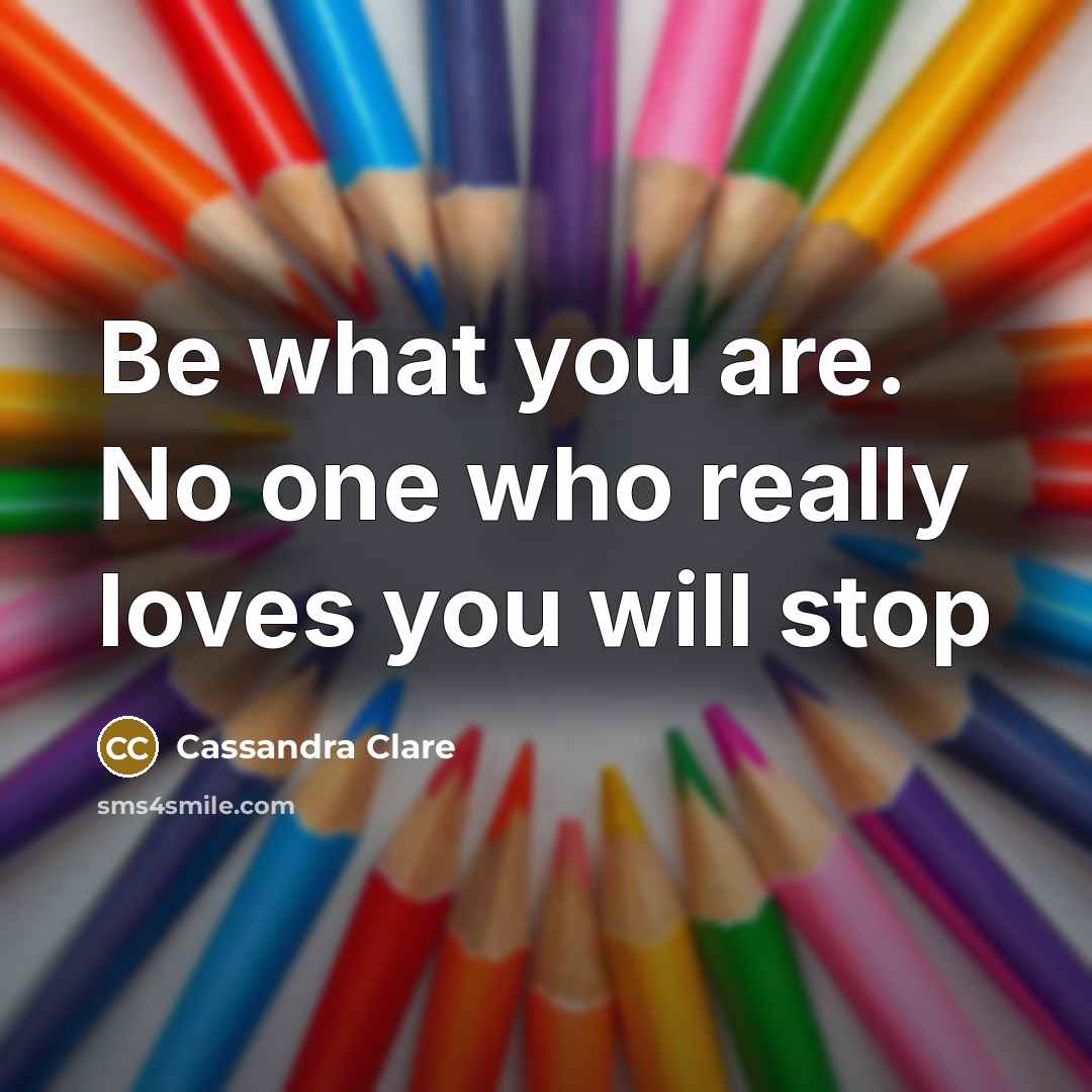 “Be what you are. No one who really loves you…” quote by Cassandra Clare