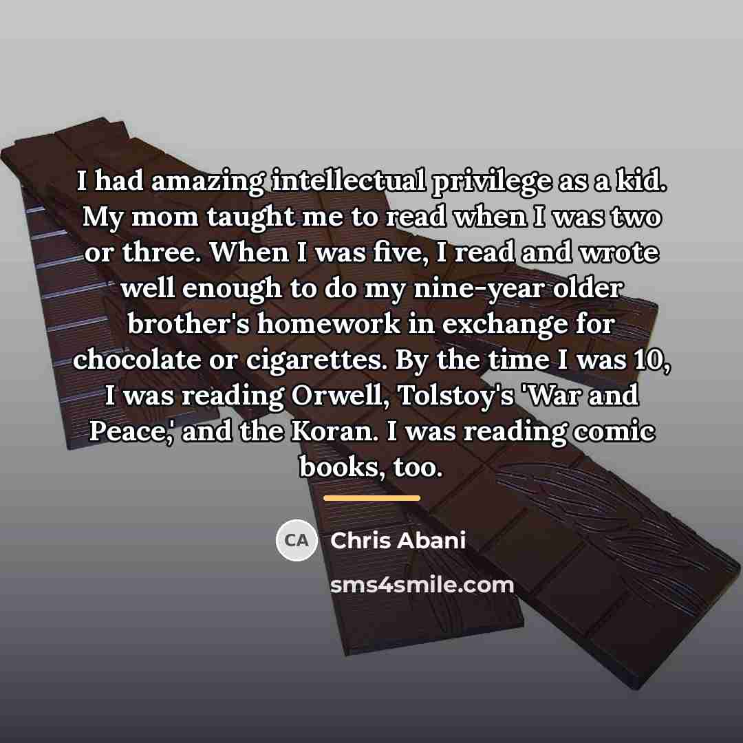 “I had amazing intellectual privilege as a kid. My mom…” quote by Chris Abani