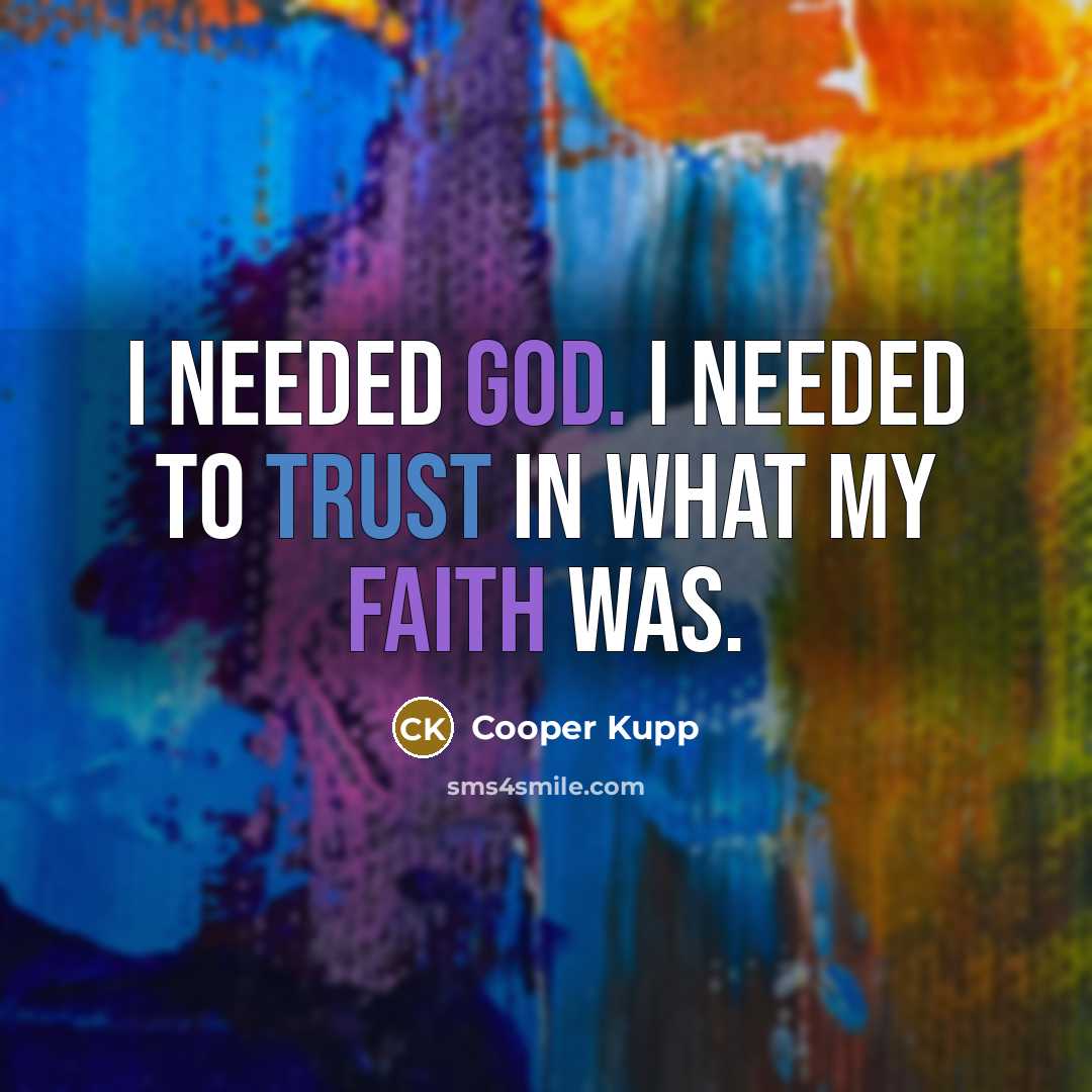 “I needed God. I needed to trust in what my…” quote by Cooper Kupp
