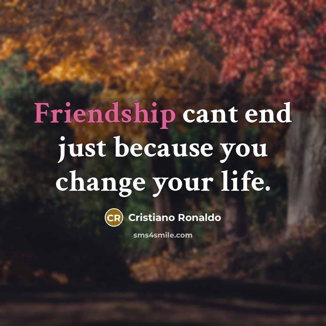 “Friendship cant end just because you change your life.…” quote by Cristiano Ronaldo