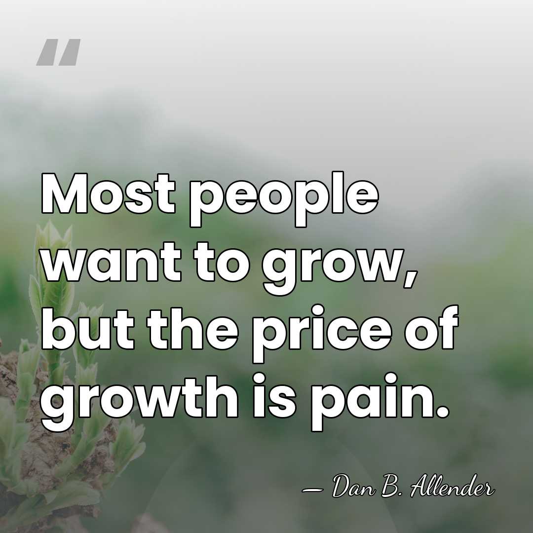 Most people want to grow, but the price of growth is pain. - Dan B. Allender