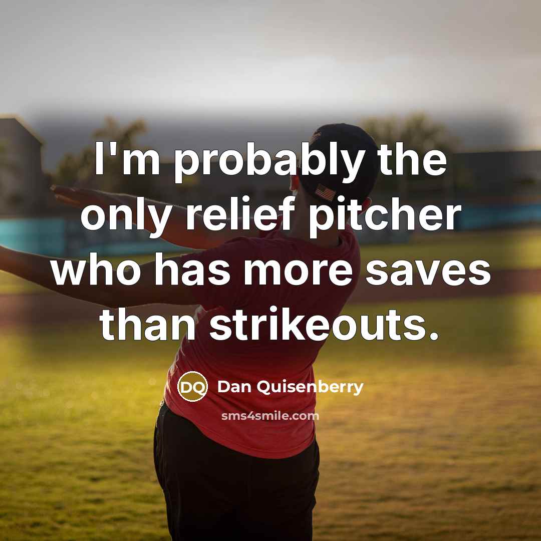 “I'm probably the only relief pitcher who has more saves than strikeouts.” quote by Dan Quisenberry