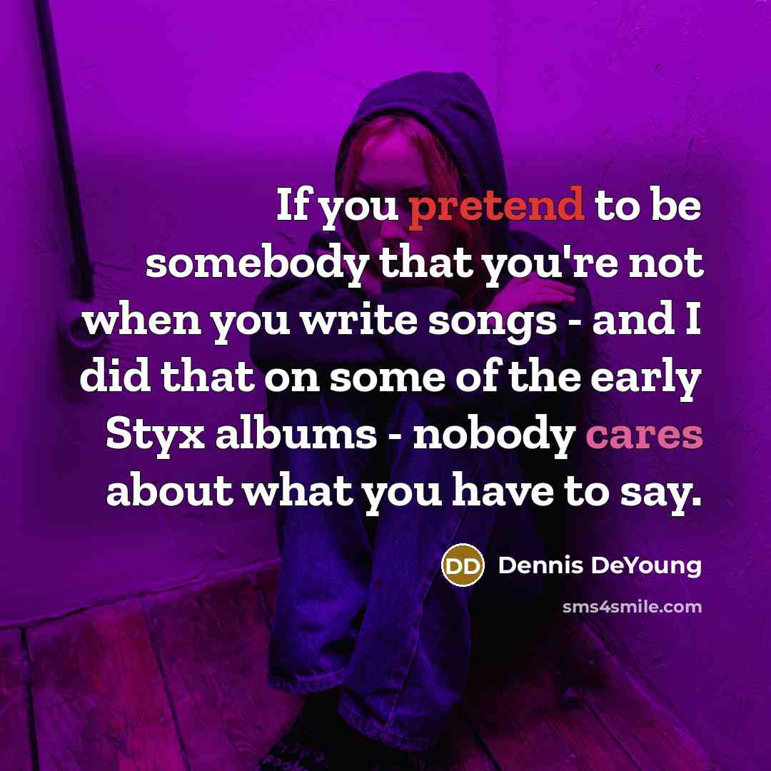 “If you pretend to be somebody that you're not when…” quote by Dennis DeYoung