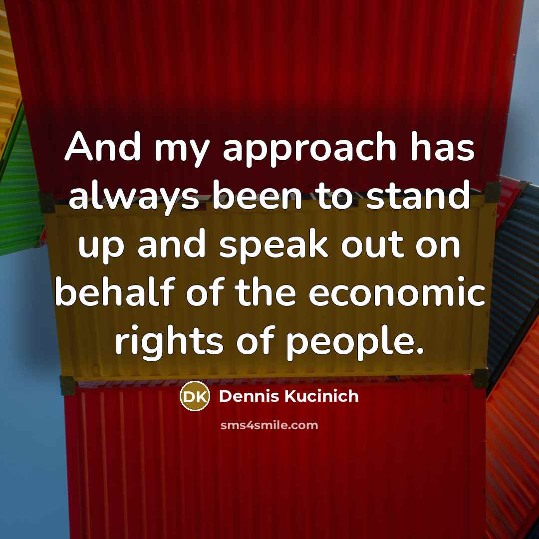 “And my approach has always been to stand up and…” quote by Dennis Kucinich