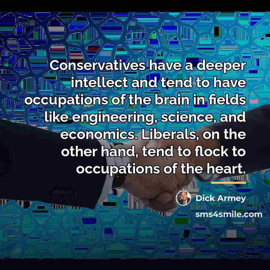 “Conservatives have a deeper intellect and tend to have occupations…” quote by Dick Armey