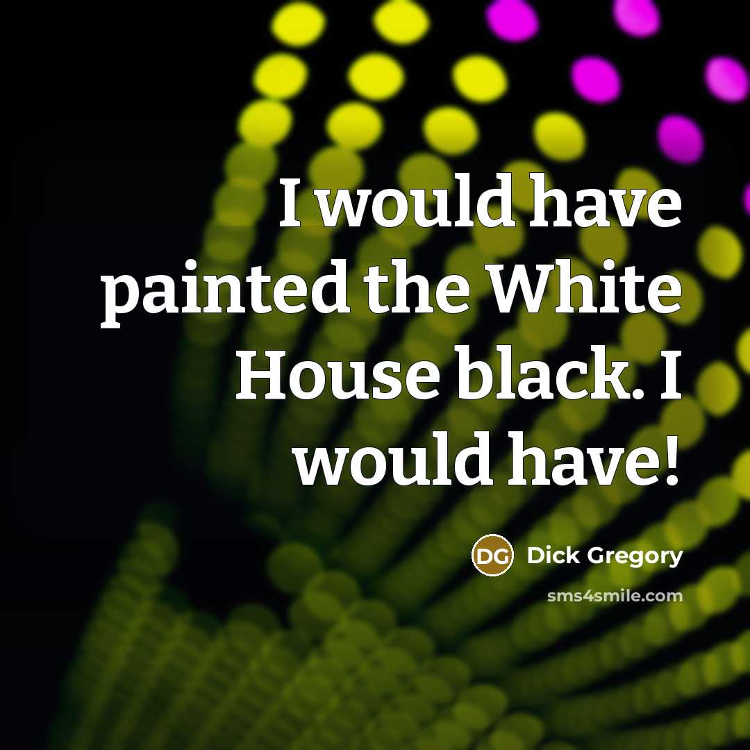 “I would have painted the White House black. I would…” quote by Dick Gregory