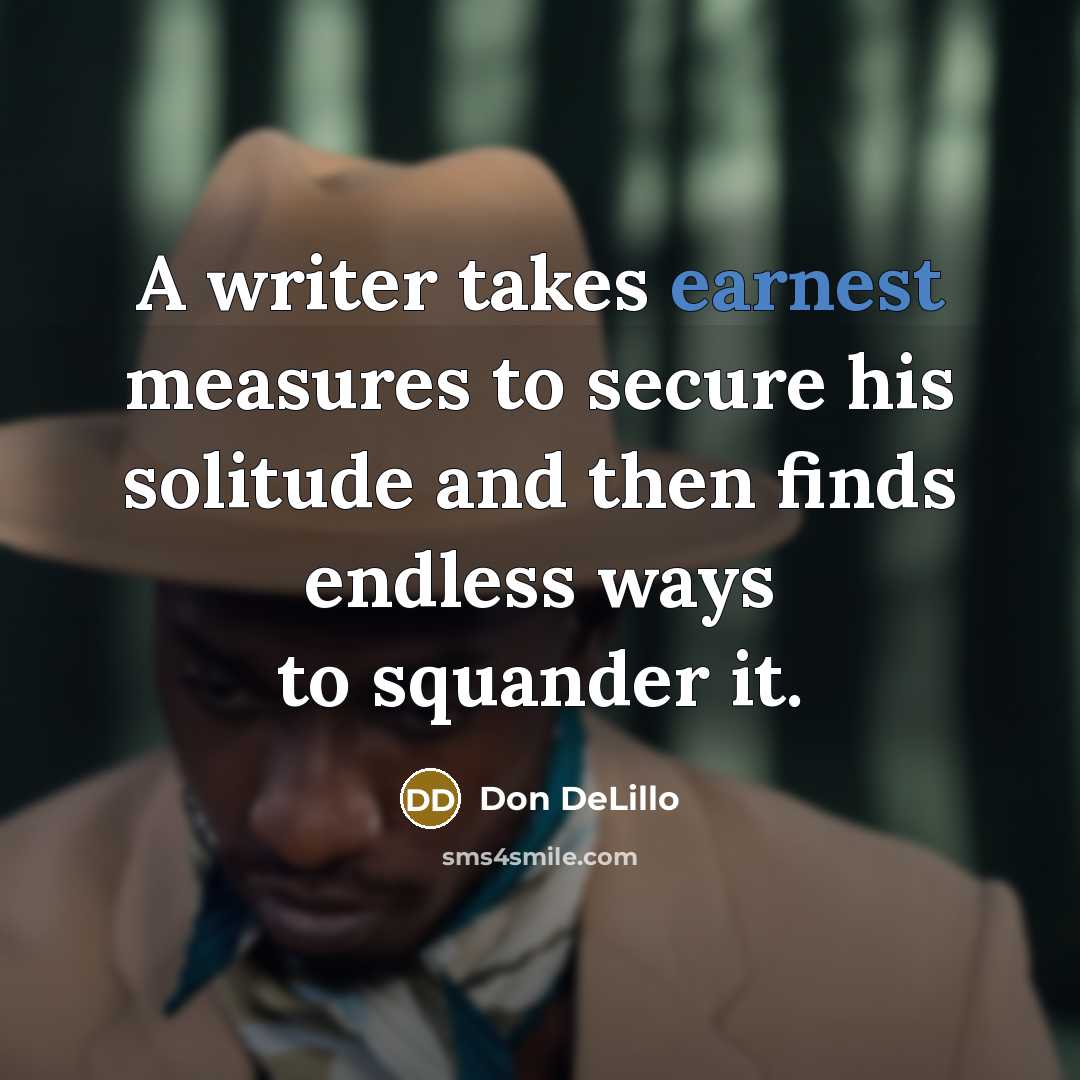 “A writer takes earnest measures to secure his solitude and…” quote by Don DeLillo