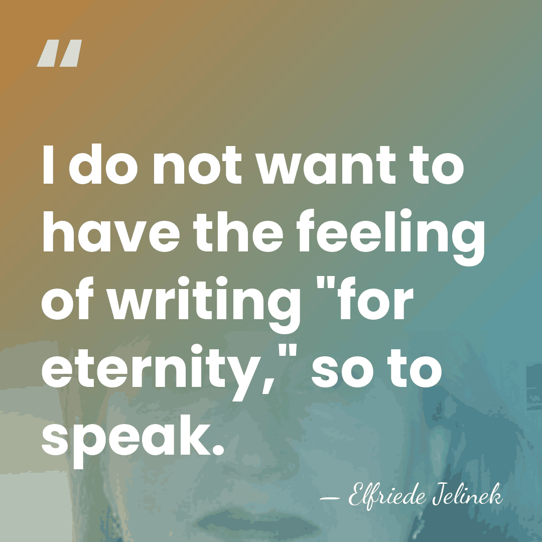 I do not want to have the feeling of writing "for eternity,"&hellip; - Elfriede Jelinek