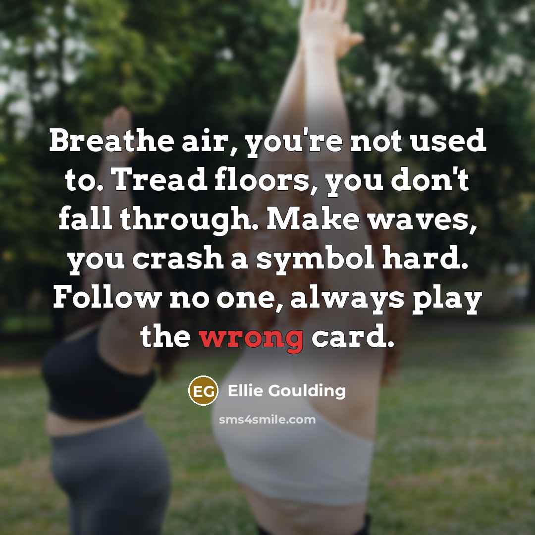 “Breathe air, you're not used to. Tread floors, you don't…” quote by Ellie Goulding