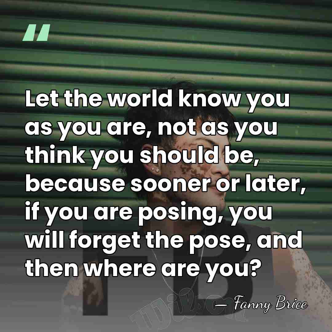 Let the world know you as you are, not as you think&hellip; - Fanny Brice
