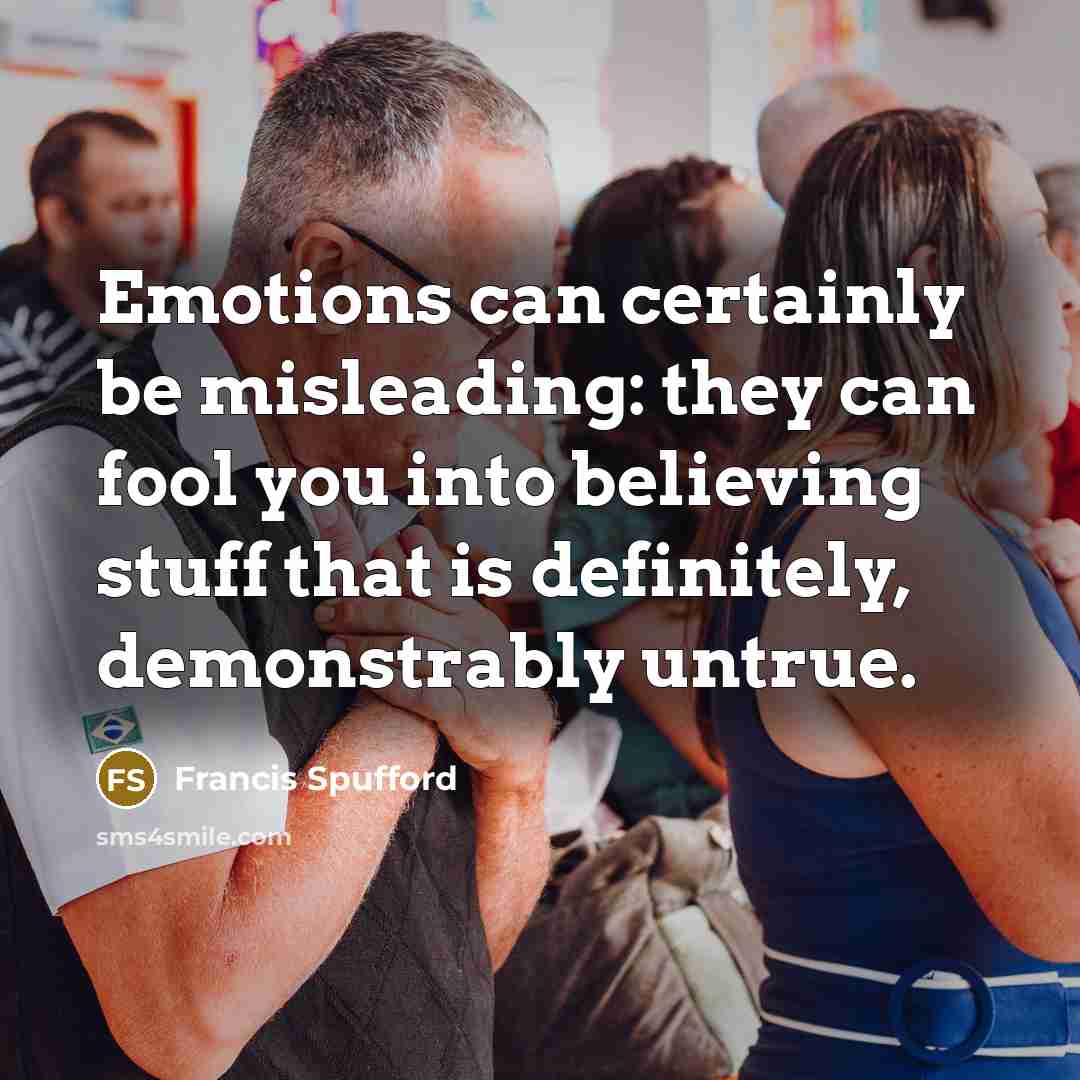 “Emotions can certainly be misleading: they can fool you into…” quote by Francis Spufford