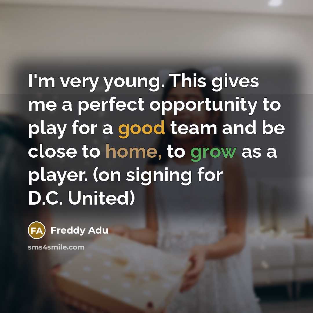 “I'm very young. This gives me a perfect opportunity to play for a good team and be close to home, to grow as a player. (on signing for D.C. United)” quote by Freddy Adu