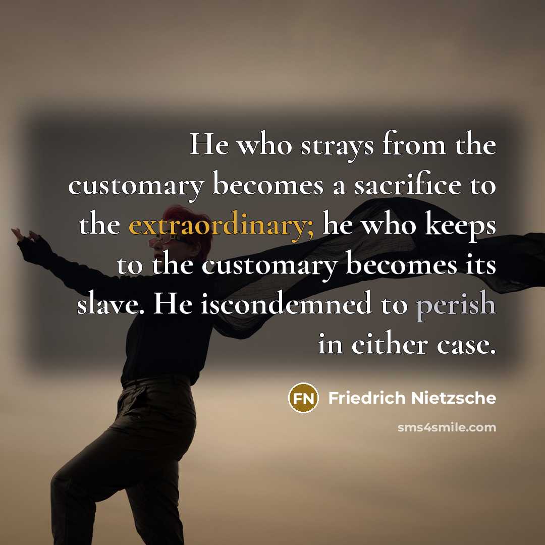 “He who strays from the customary becomes a sacrifice to…” quote by Friedrich Nietzsche