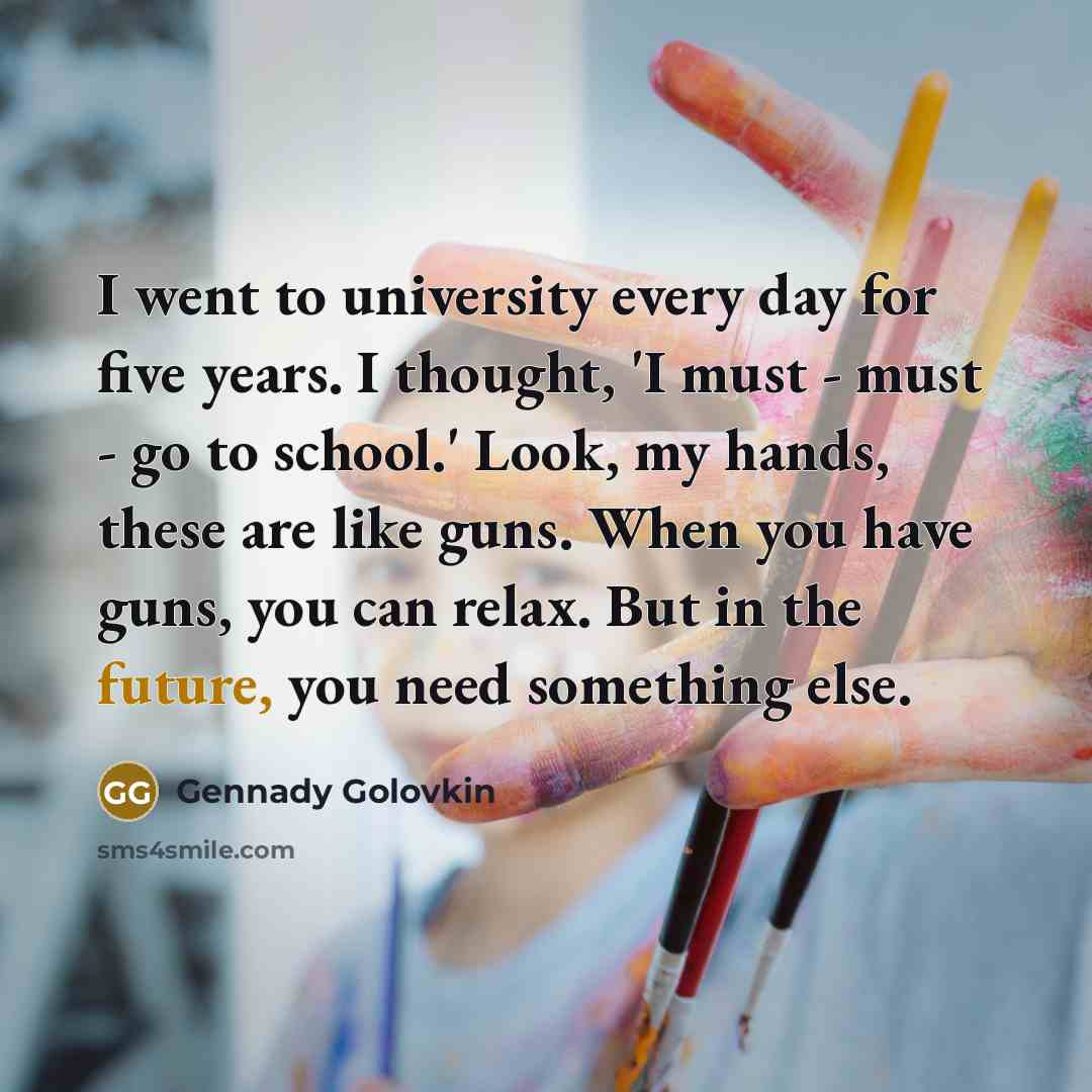 “I went to university every day for five years. I…” quote by Gennady Golovkin