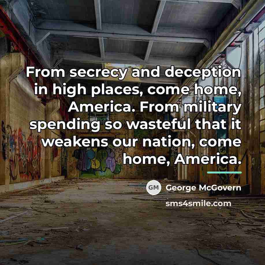 “From secrecy and deception in high places, come home, America.…” quote by George McGovern