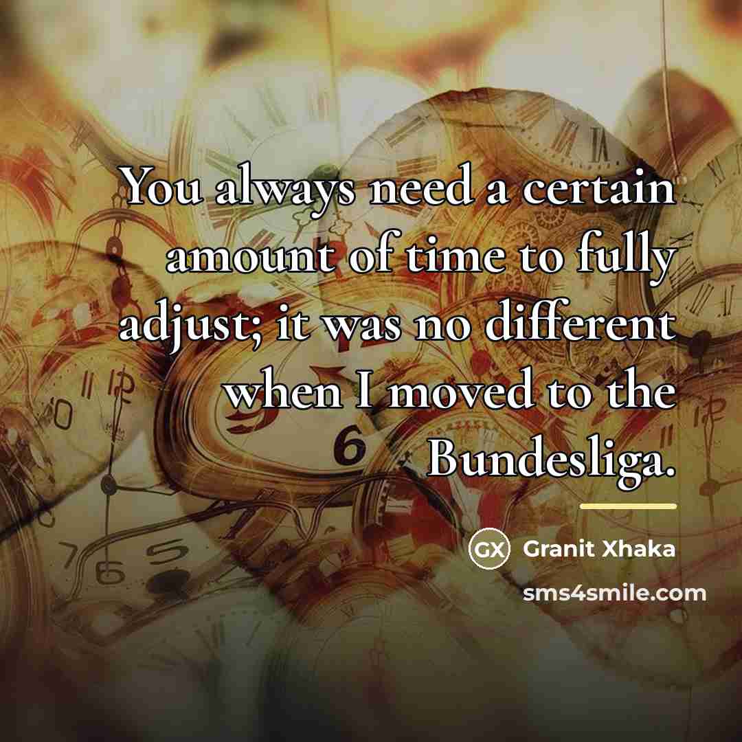 “You always need a certain amount of time to fully…” quote by Granit Xhaka