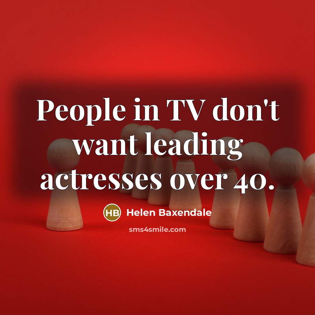 “People in TV don't want leading actresses over 40.…” quote by Helen Baxendale